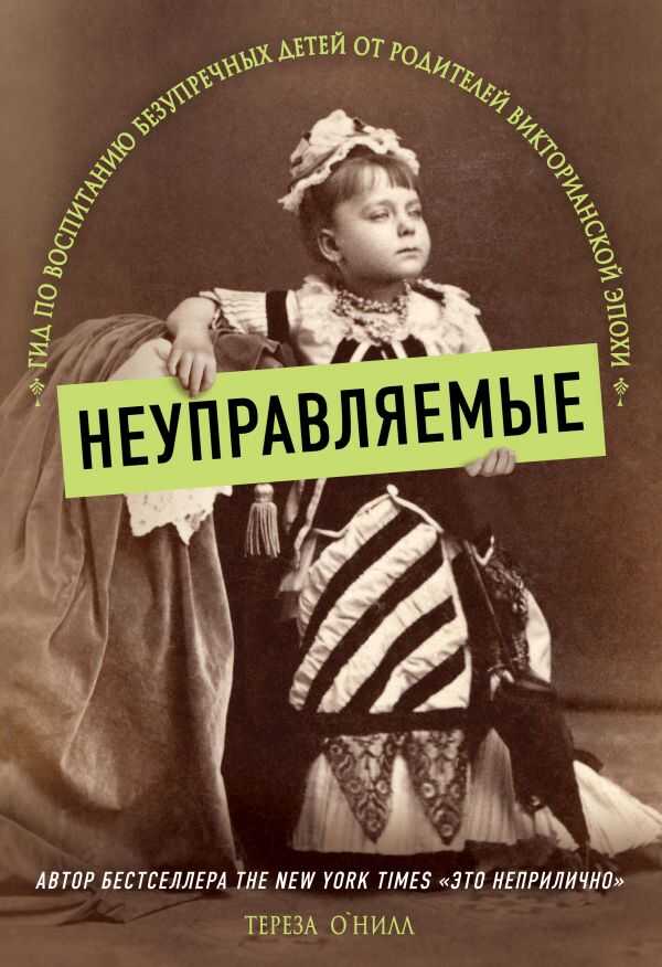Неуправляемые. Гид По Воспитанию Безупречных Детей От Родителей Викторианской Эпохи