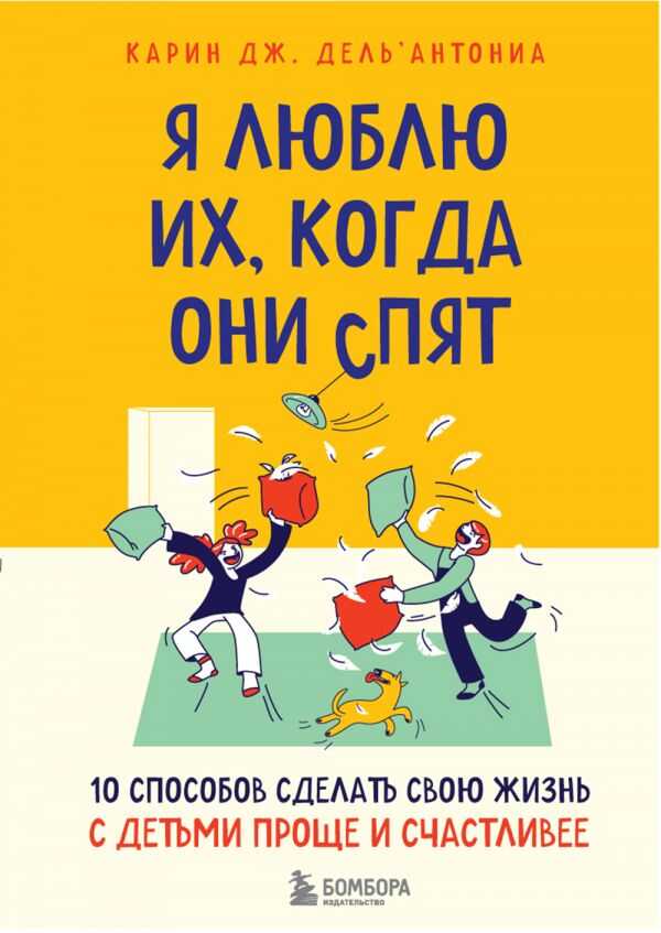 Я ЛЮБЛЮ ИХ, КОГДА ОНИ СПЯТ. 10 СПОСОБОВ СДЕЛАТь СВОЮ ЖИЗНь С ДЕТьМИ ПРОЩЕ И СЧАСТЛИВЕЕ