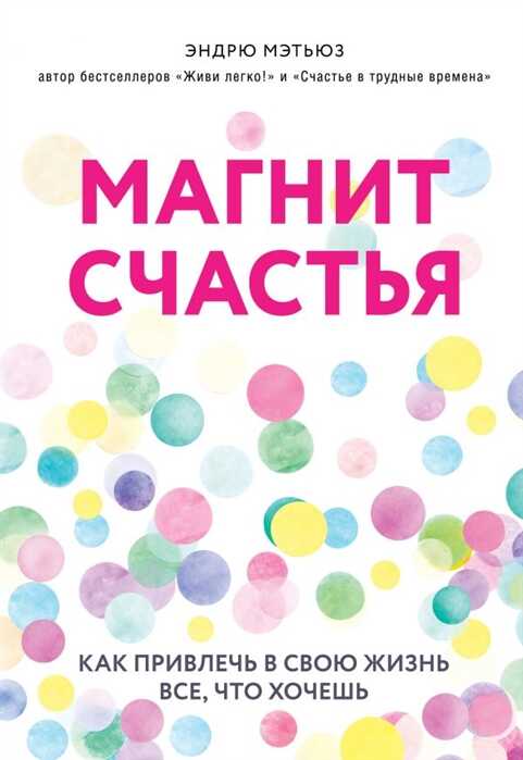 МАГНИТ СЧАСТьЯ. КАК ПРИВЛЕЧь В СВОЮ ЖИЗНь ВСЕ, ЧТО ХОЧЕШь
