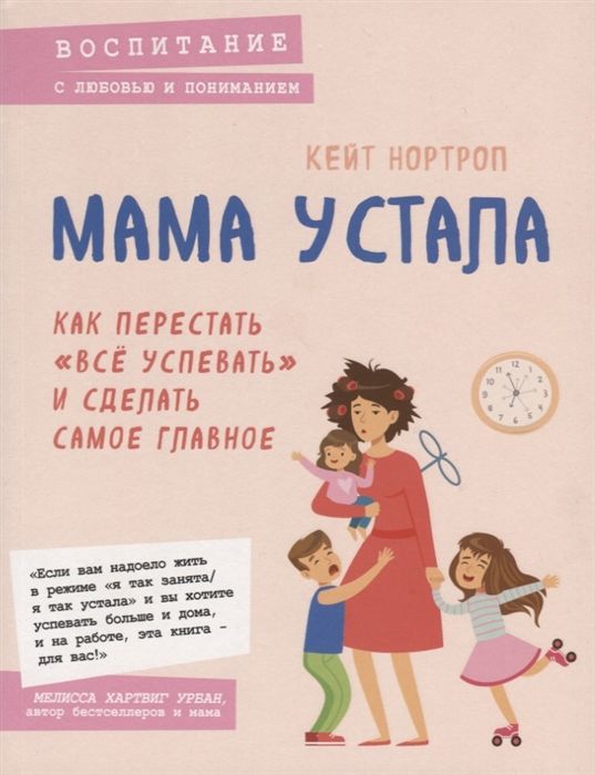 МАМА УСТАЛА. КАК ПЕРЕСТАТь "ВСЕ УСПЕВАТь" И СДЕЛАТь САМОЕ ГЛАВНОЕ