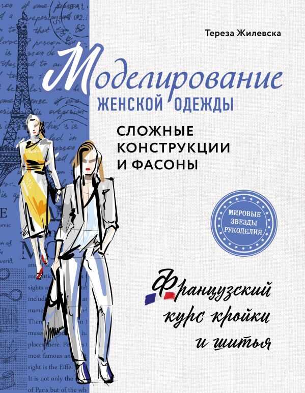 МОДЕЛИРОВАНИЕ ЖЕНСКОЙ ОДЕЖДЫ: СЛОЖНЫЕ КОНСТРУКЦИИ И ФАСОНЫ. ФРАНЦУЗСКИЙ КУРС КРОЙКИ И ШИТьЯ