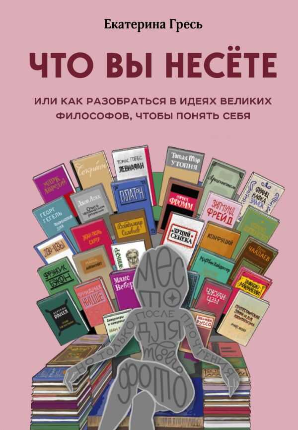 ЧТО ВЫ НЕСЕТЕ, ИЛИ КАК РАЗОБРАТьСЯ В ИДЕЯХ ВЕЛИКИХ ФИЛОСОФОВ, ЧТОБЫ ПОНЯТь СЕБЯ