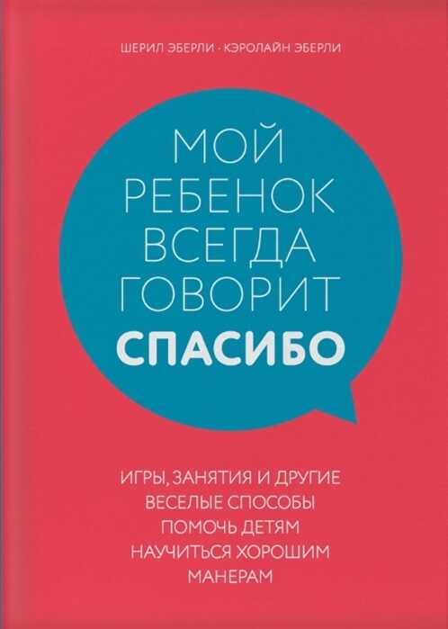МОЙ РЕБЕНОК ВСЕГДА ГОВОРИТ "СПАСИБО". ИГРЫ, ЗАНЯТИЯ И ДРУГИЕ ВЕСЕЛЫЕ СПОСОБЫ ПОМОЧь ДЕТЯМ