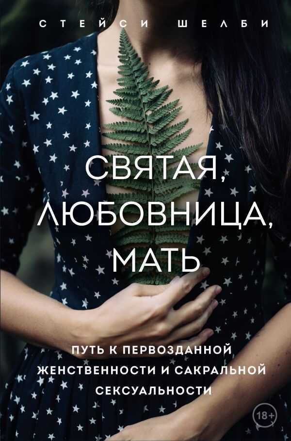 СВЯТАЯ, ЛЮБОВНИЦА, МАТь. ПУТь К ПЕРВОЗДАННОЙ ЖЕНСТВЕННОСТИ И САКРАЛьНОЙ СЕКСУАЛьНОСТИ