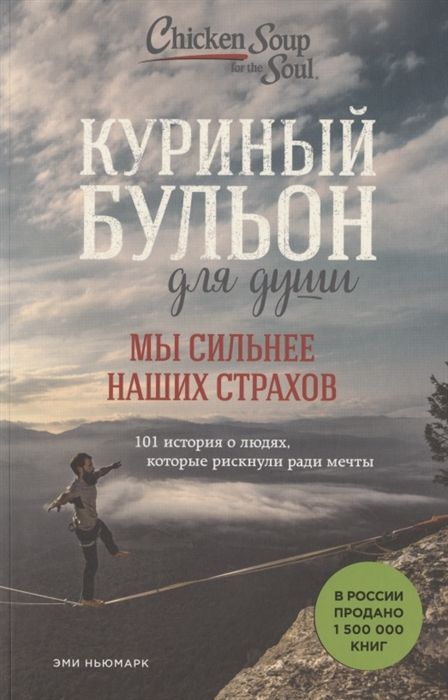 КУРИНЫЙ БУЛьОН ДЛЯ ДУШИ. МЫ СИЛьНЕЕ НАШИХ СТРАХОВ. 101 ИСТОРИЯ О ЛЮДЯХ, КОТОРЫЕ