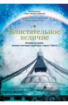БЛИСТАТЕЛьНОЕ ВЕЛИЧИЕ. ИСТОРИИ ИЗ ЖИЗНИ ВЕЛИКИХ МАСТЕРОВ МЕДИТАЦИИ СТАРОГО ТИБЕТА