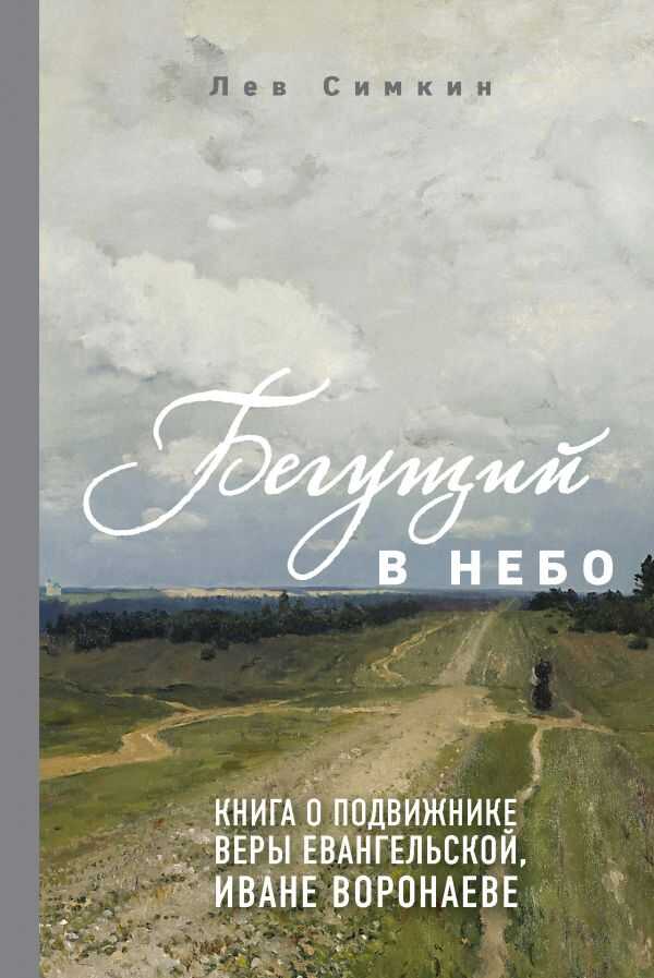 БЕГУЩИЙ В НЕБО. КНИГА О ПОДВИЖНИКЕ ВЕРЫ ЕВАНГЕЛьСКОЙ ИВАНЕ ВОРОНАЕВЕ