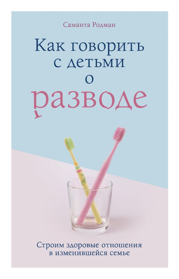 КАК ГОВОРИТь С ДЕТьМИ О РАЗВОДЕ. СТРОИМ ЗДОРОВЫЕ ОТНОШЕНИЯ В ИЗМЕНИВШЕЙСЯ СЕМьЕ