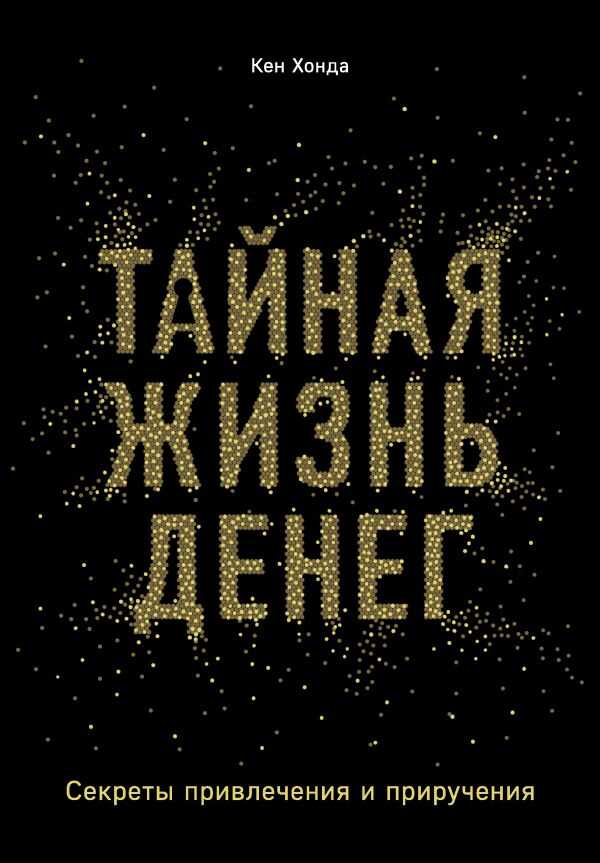 ТАЙНАЯ ЖИЗНь ДЕНЕГ. СЕКРЕТЫ ПРИВЛЕЧЕНИЯ И ПРИРУЧЕНИЯ