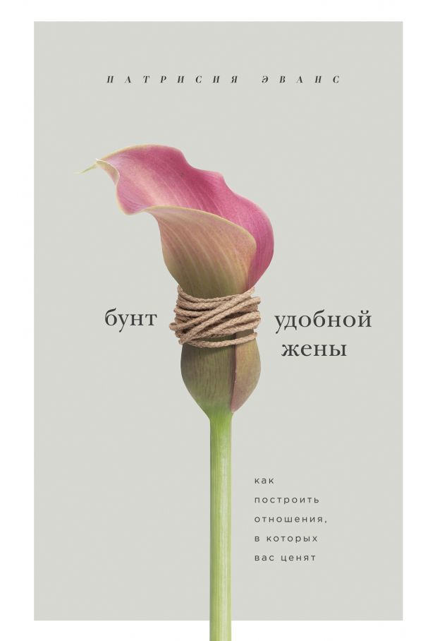 БУНТ УДОБНОЙ ЖЕНЫ. КАК ПОСТРОИТь ОТНОШЕНИЯ, В КОТОРЫХ ВАС ЦЕНЯТ