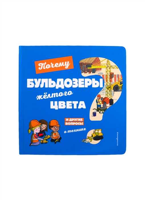 ПОЧЕМУ БУЛьДОЗЕРЫ ЖЕЛТОГО ЦВЕТА? И ДРУГИЕ ВОПРОСЫ О ТЕХНИКЕ