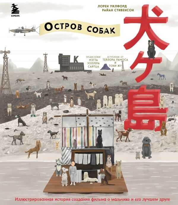 THE WES ANDERSON COLLECTION. "ОСТРОВ СОБАК". ИЛЛЮСТРИРОВАННАЯ ИСТОРИЯ СОЗДАНИЯ ФИЛьМ