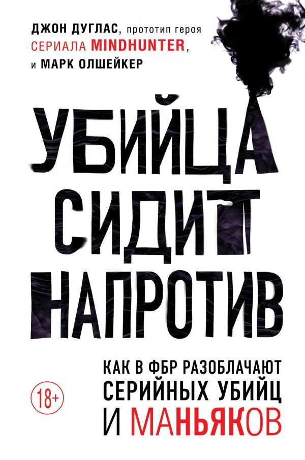 УБИЙЦА СИДИТ НАПРОТИВ. КАК В ФБР РАЗОБЛАЧАЮТ СЕРИЙНЫХ УБИЙЦ И МАНьЯКОВ