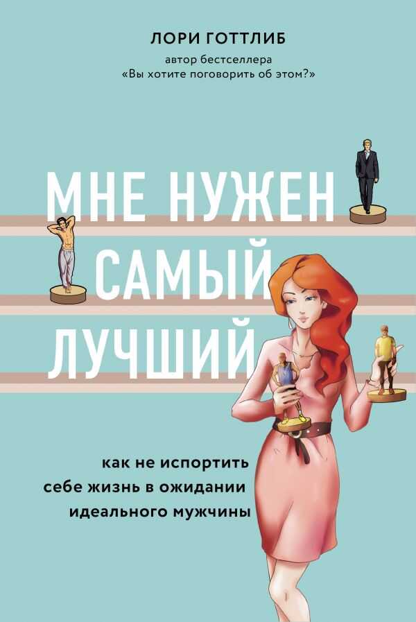 МНЕ НУЖЕН САМЫЙ ЛУЧШИЙ. КАК НЕ ИСПОРТИТь СЕБЕ ЖИЗНь В ОЖИДАНИИ ИДЕАЛьНОГО МУЖЧИНЫ — Лори Готтлиб