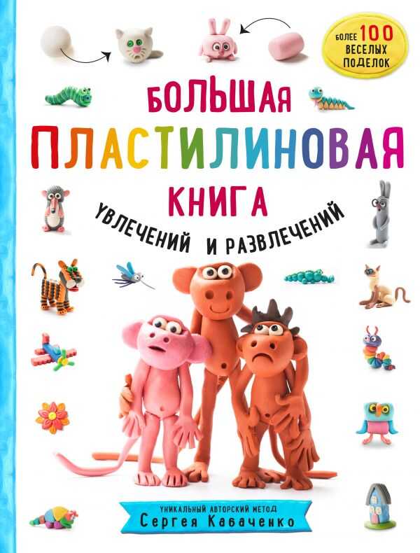 БОЛьШАЯ ПЛАСТИЛИНОВАЯ КНИГА УВЛЕЧЕНИЙ И РАЗВЛЕЧЕНИЙ. ПЕРВЫЕ ШАГИ МАЛЕНьКОГО СКУЛьПТО