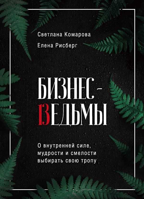 БИЗНЕС-ВЕДьМЫ. О ВНУТРЕННЕЙ СИЛЕ, МУДРОСТИ И СМЕЛОСТИ ВЫБИРАТь СВОЮ ТРОПУ