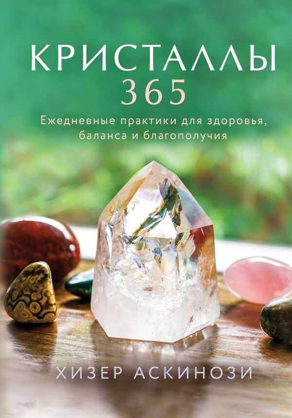 КРИСТАЛЛЫ 365. ЕЖЕДНЕВНЫЕ ПРАКТИКИ ДЛЯ ЗДОРОВьЯ, БАЛАНСА И БЛАГОПОЛУЧИЯ