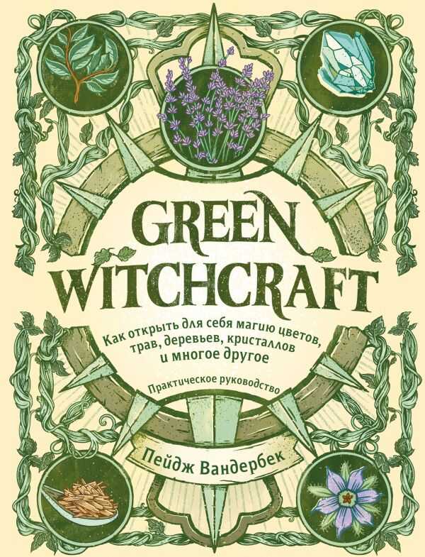 GREEN WITCHCRAFT. КАК ОТКРЫТь ДЛЯ СЕБЯ МАГИЮ ЦВЕТОВ, ТРАВ, ДЕРЕВьЕВ, КРИСТАЛЛОВ И