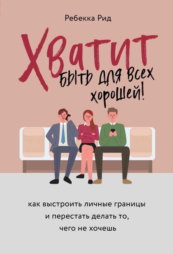 ХВАТИТ БЫТь ДЛЯ ВСЕХ ХОРОШЕЙ! КАК ВЫСТРОИТь ЛИЧНЫЕ ГРАНИЦЫ И ПЕРЕСТАТь ДЕЛАТь ТО, ЧЕГО НЕ