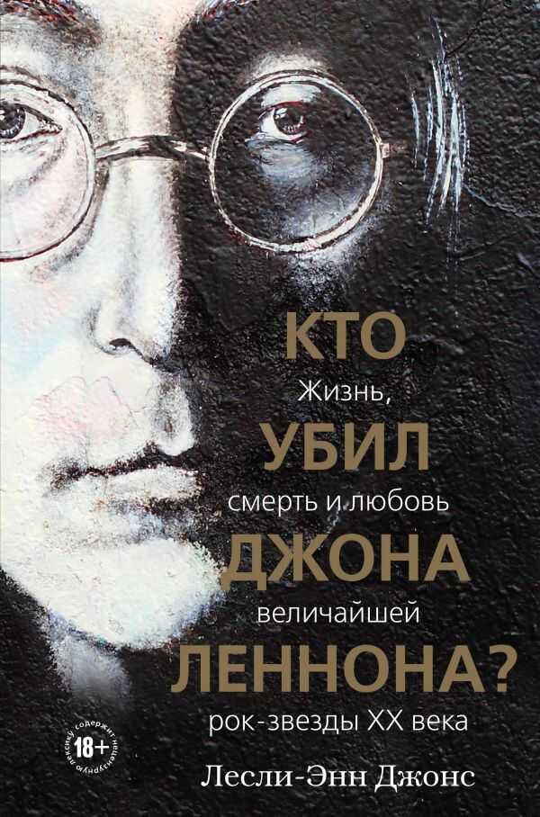 КТО УБИЛ ДЖОНА ЛЕННОНА? ЖИЗНь, СМЕРТь И ЛЮБОВь ВЕЛИЧАЙШЕЙ РОК-ЗВЕЗДЫ XX ВЕКА