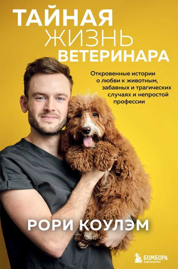 ТАЙНАЯ ЖИЗНь ВЕТЕРИНАРА. ОТКРОВЕННЫЕ ИСТОРИИ О ЛЮБВИ К ЖИВОТНЫМ, ЗАБАВНЫХ И