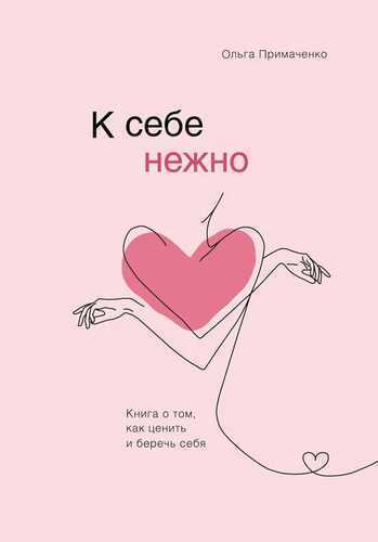 К СЕБЕ НЕЖНО. КНИГА О ТОМ, КАК ЦЕНИТь И БЕРЕЧь СЕБЯ