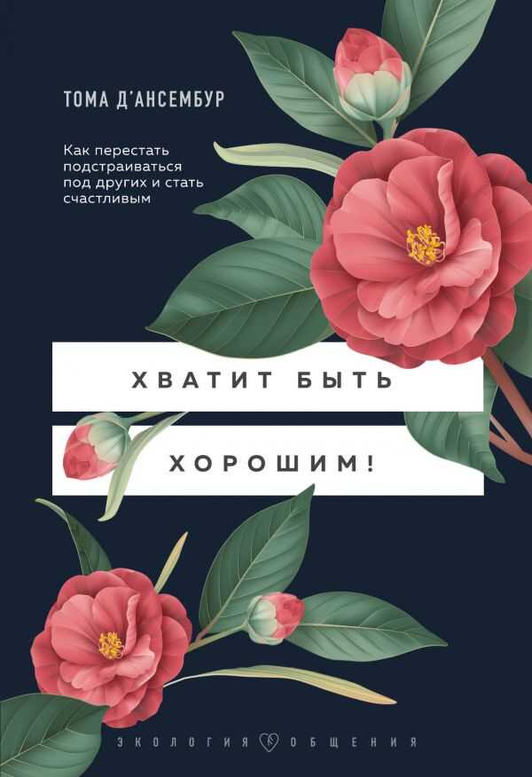 ХВАТИТ БЫТь ХОРОШИМ! КАК ПЕРЕСТАТь ПОДСТРАИВАТьСЯ ПОД ДРУГИХ И СТАТь СЧАСТЛИВЫМ