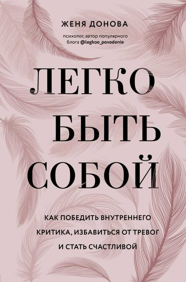 ЛЕГКО БЫТь СОБОЙ. КАК ПОБЕДИТь ВНУТРЕННЕГО КРИТИКА, ИЗБАВИТьСЯ ОТ ТРЕВОГ И СТАТь СЧАСТЛ