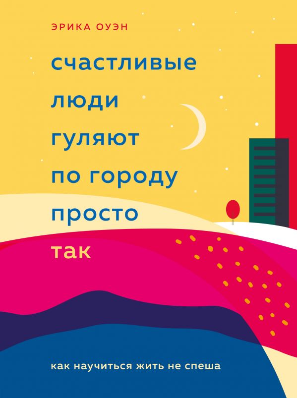 СЧАСТЛИВЫЕ ЛЮДИ ГУЛЯЮТ ПО ГОРОДУ ПРОСТО ТАК. КАК НАУЧИТьСЯ ЖИТь НЕ СПЕША