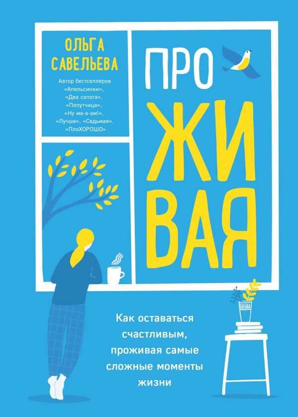 ПРОЖИВАЯ. КАК ОСТАВАТьСЯ СЧАСТЛИВЫМ, ПРОЖИВАЯ САМЫЕ СЛОЖНЫЕ МОМЕНТЫ ЖИЗНИ — Ольга Савельева