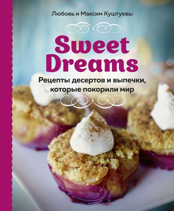 Sweet Dreams. Рецепты Десертов И Выпечки, Которые Покорили Мир
