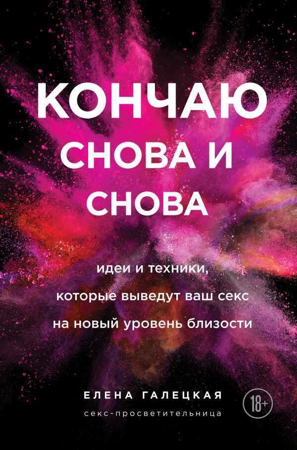 КОНЧАЮ СНОВА И СНОВА. ИДЕИ И ТЕХНИКИ, КОТОРЫЕ ВЫВЕДУТ ВАШ СЕКС НА НОВЫЙ УРОВЕНь БЛИЗОСТ — Елена Галецкая