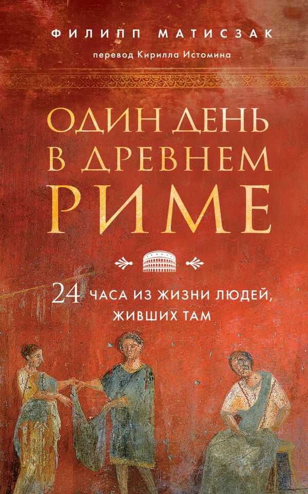 ОДИН ДЕНь В ДРЕВНЕМ РИМЕ. 24 ЧАСА ИЗ ЖИЗНИ ЛЮДЕЙ, ЖИВШИХ ТАМ