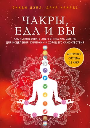 Чакры, еда и вы. Как использовать энергетические центры для исцеления, гармонии