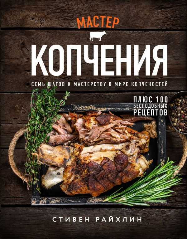 Мастер копчения. Семь шагов к мастерству в мире копченостей плюс 100 бесподобных