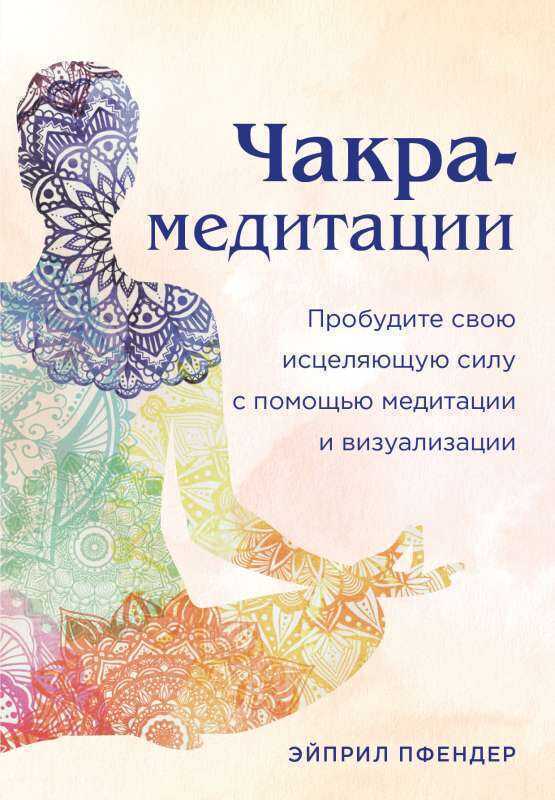 Чакра-медитации. Пробудите свою исцеляющую силу с помощью медитации и