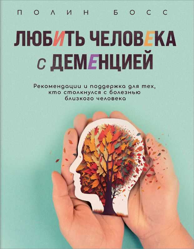 Любить человека с деменцией. Рекомендации и поддержка для тех, кто столкнулся с