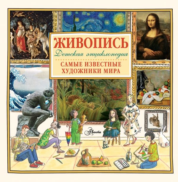 ЖИВОПИСь. САМЫЕ ИЗВЕСТНЫЕ ХУДОЖНИКИ МИРА. ДЕТСКАЯ ЭНЦИКЛОПЕДИЯ