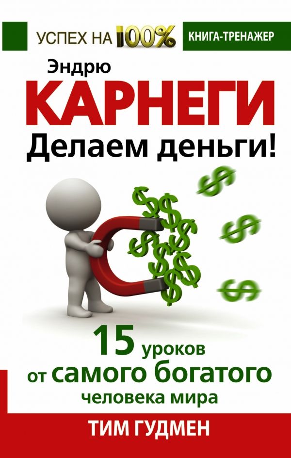 ЭНДРЮ КАРНЕГИ. ДЕЛАЕМ ДЕНьГИ! 15 УРОКОВ ОТ САМОГО БОГАТОГО ЧЕЛОВЕКА МИРА