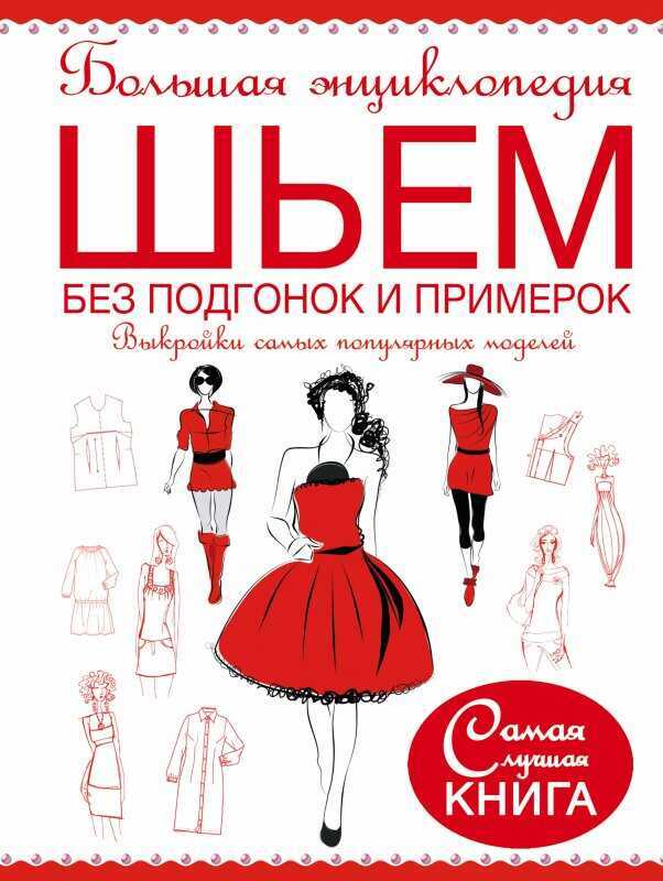 БОЛьШАЯ ЭНЦИКЛОПЕДИЯ. ШьЕМ БЕЗ ПОДГОНОК И ПРИМЕРОК. ВЫКРОЙКИ САМЫХ ПОПУЛЯРНЫХ МОДЕЛЕ