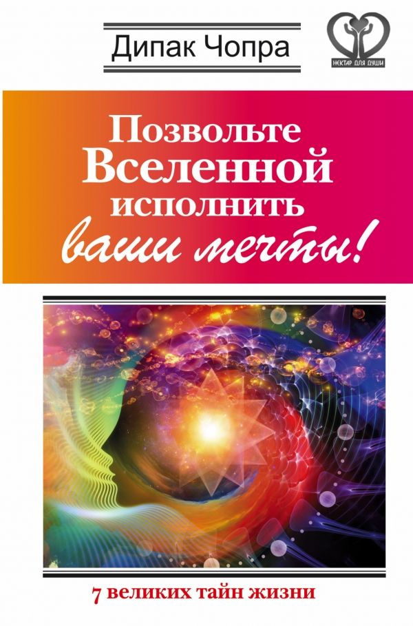 ПОЗВОЛьТЕ ВСЕЛЕННОЙ ИСПОЛНИТь ВАШИ МЕЧТЫ! 7 ВЕЛИКИХ ТАЙН ЖИЗНИ