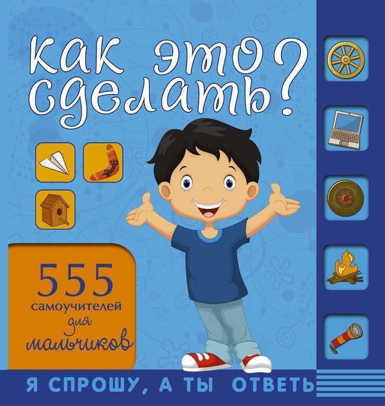 КАК ЭТО СДЕЛАТь? 555 САМОУЧИТЕЛЕЙ ДЛЯ МАЛьЧИКОВ