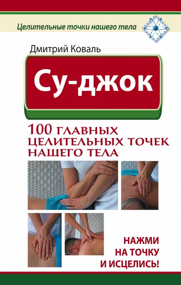 СУ-ДЖОК. 100 ГЛАВНЫХ ЦЕЛИТЕЛьНЫХ ТОЧЕК НАШЕГО ТЕЛА