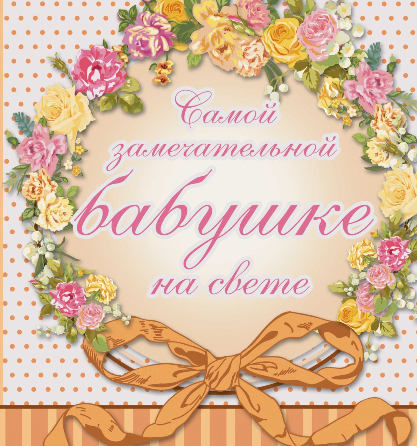 САМОЙ ЗАМЕЧАТЕЛьНОЙ БАБУШКЕ НА ВСЕМ БЕЛОМ СВЕТЕ