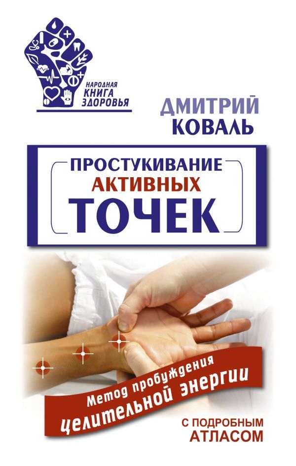 ПРОСТУКИВАНИЕ АКТИВНЫХ ТОЧЕК. МЕТОД ПРОБУЖДЕНИЯ ЦЕЛИТЕЛьНОЙ ЭНЕРГИИ. С ПОДРОБНЫМ АТЛАС