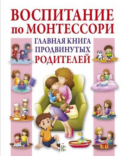 Воспитание По Монтессори. Главная Книга Продвинутых Родителей