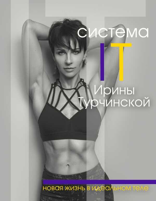 СИСТЕМА IT ИРИНЫ ТУРЧИНСКОЙ. НОВАЯ ЖИЗНь В ИДЕАЛьНОМ ТЕЛЕ