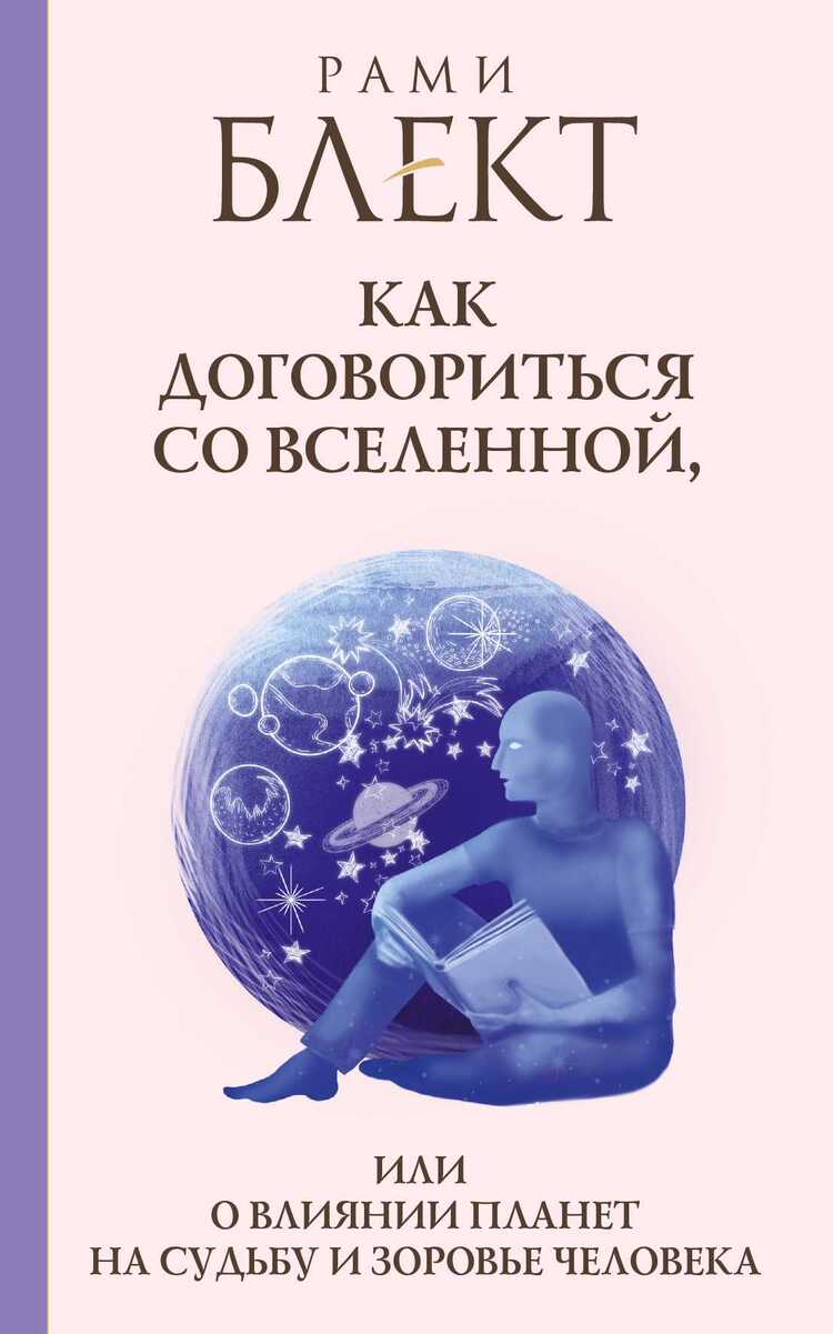 КАК ДОГОВОРИТьСЯ СО ВСЕЛЕННОЙ, ИЛИ О ВЛИЯНИИ ПЛАНЕТ НА СУДьБУ И ЗДОРОВьЕ ЧЕЛОВЕКА