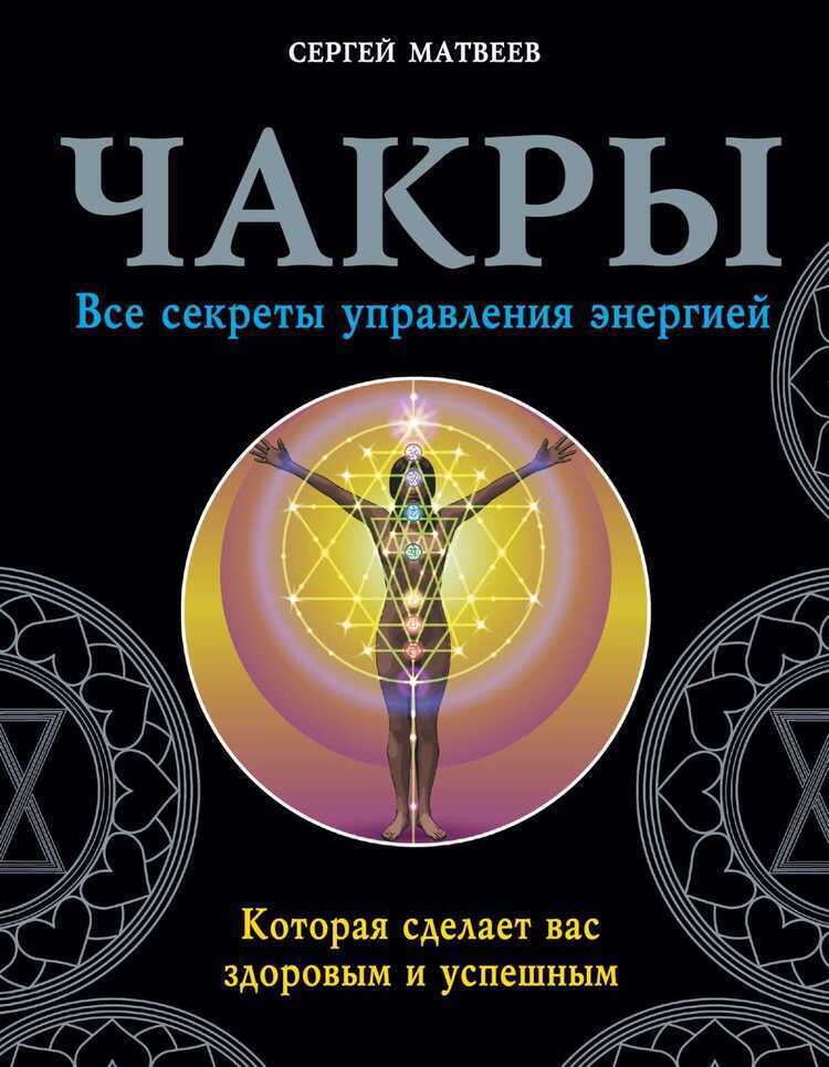 Чакры. Все Секреты Управления Энергией, Которая Сделает Вас Здоровым И Успешным