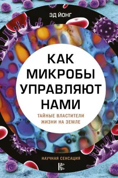 Как Микробы Управляют Нами. Тайные Властители Жизни На Земле